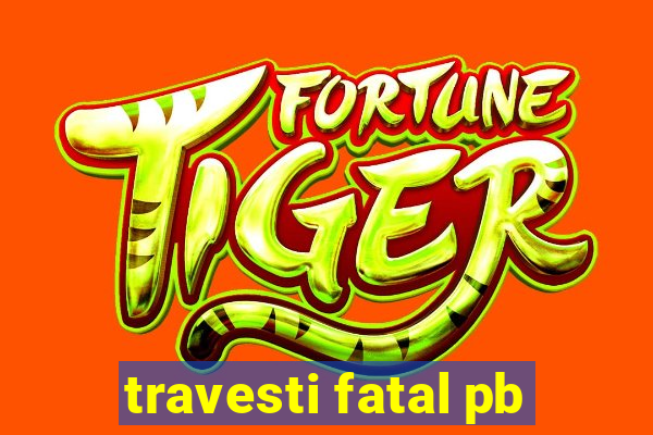 travesti fatal pb